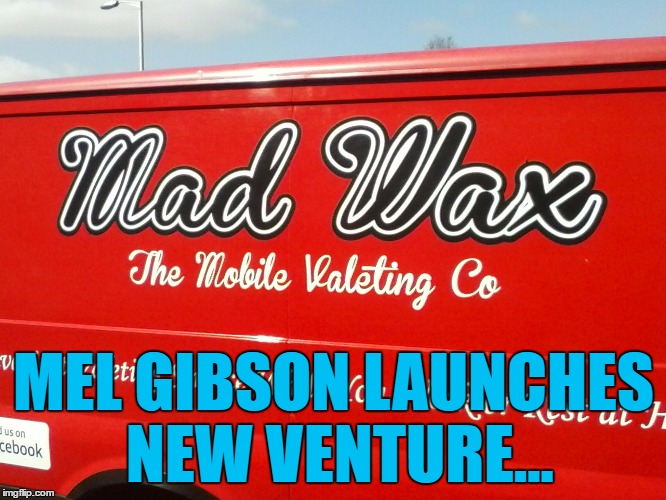 I'm not quite sure what makes the wax "mad"... | MEL GIBSON LAUNCHES NEW VENTURE... | image tagged in memes,mel gibson,mad wax,films,mad max,funny companies | made w/ Imgflip meme maker