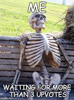 Waiting Skeleton | ME; WAITING FOR MORE THAN 3 UPVOTES | image tagged in memes,waiting skeleton | made w/ Imgflip meme maker