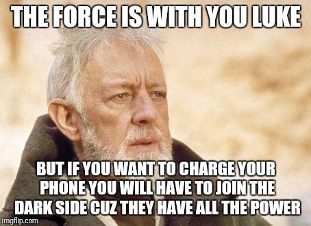 Obi Wan Kenobi | THE FORCE IS WITH YOU LUKE; BUT IF YOU WANT TO CHARGE YOUR PHONE YOU WILL HAVE TO JOIN THE DARK SIDE CUZ THEY HAVE ALL THE POWER | image tagged in memes,obi wan kenobi | made w/ Imgflip meme maker
