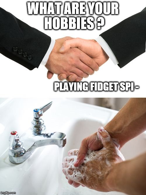 handshake washing hand | WHAT ARE YOUR HOBBIES ? PLAYING FIDGET SPI - | image tagged in handshake washing hand,memes,funny | made w/ Imgflip meme maker