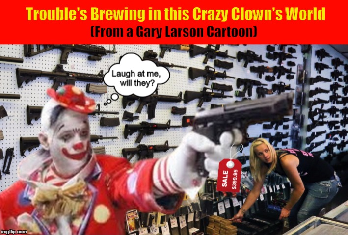 Trouble's Brewing in this Crazy Clown's World (from a Gary Larson Cartoon) | image tagged in clown,evil clown,gary larson,gun,funny memes,laugh at me will they | made w/ Imgflip meme maker