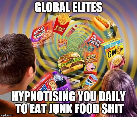 television brainwashing | GLOBAL ELITES; HYPNOTISING YOU DAILY TO EAT JUNK FOOD SHIT | image tagged in television brainwashing | made w/ Imgflip meme maker