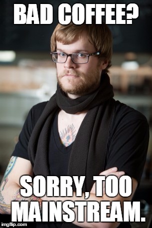 Therefore, hipster coffee. | BAD COFFEE? SORRY, TOO MAINSTREAM. | image tagged in memes,hipster barista | made w/ Imgflip meme maker