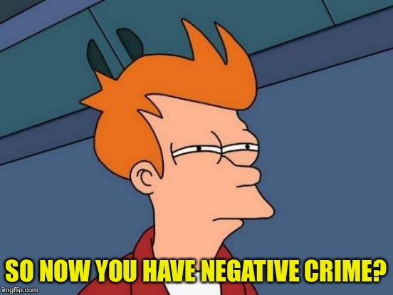 Futurama Fry Meme | SO NOW YOU HAVE NEGATIVE CRIME? | image tagged in memes,futurama fry | made w/ Imgflip meme maker