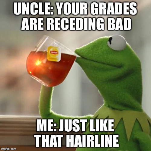 But That's None Of My Business | UNCLE: YOUR GRADES ARE RECEDING BAD; ME: JUST LIKE THAT HAIRLINE | image tagged in memes,but thats none of my business,kermit the frog | made w/ Imgflip meme maker