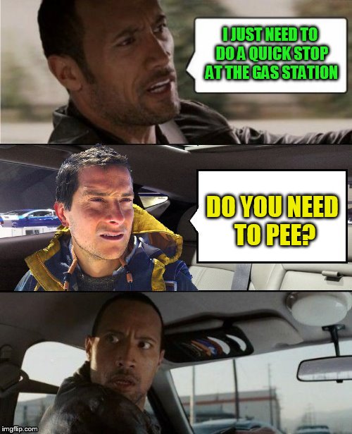 The Rock Driving Bear Grylls  | I JUST NEED TO DO A QUICK STOP AT THE GAS STATION; DO YOU NEED TO PEE? | image tagged in memes,the rock driving,bear grylls,pee,funny memes,gas station | made w/ Imgflip meme maker