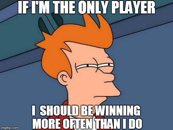 Futurama Fry Meme | IF I'M THE ONLY PLAYER I  SHOULD BE WINNING MORE OFTEN THAN I DO | image tagged in memes,futurama fry | made w/ Imgflip meme maker