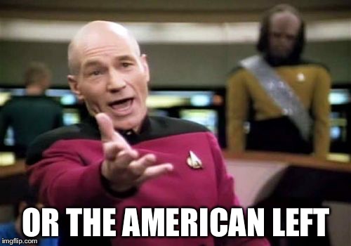 Picard Wtf Meme | OR THE AMERICAN LEFT | image tagged in memes,picard wtf | made w/ Imgflip meme maker
