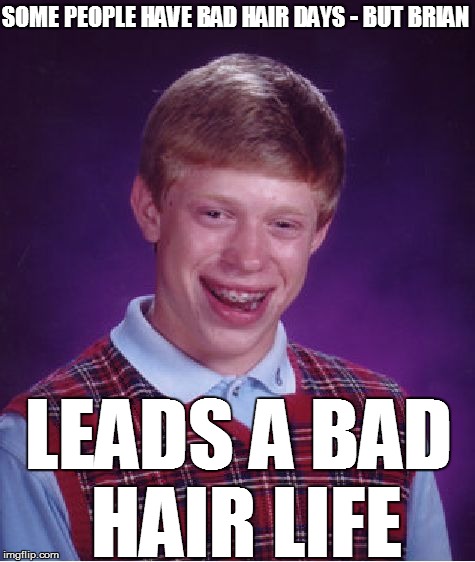 Bad Luck Brian Meme | SOME PEOPLE HAVE BAD HAIR DAYS - BUT BRIAN LEADS A BAD HAIR LIFE | image tagged in memes,bad luck brian | made w/ Imgflip meme maker