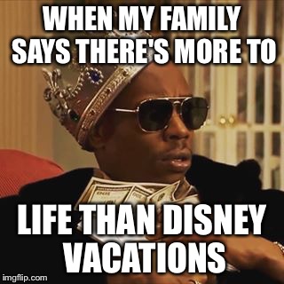 Dave Chappelle Money | WHEN MY FAMILY SAYS THERE'S MORE TO; LIFE THAN DISNEY VACATIONS | image tagged in dave chappelle money | made w/ Imgflip meme maker