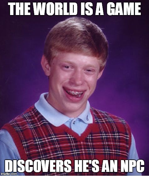 Bad Luck Brian Meme | THE WORLD IS A GAME DISCOVERS HE'S AN NPC | image tagged in memes,bad luck brian | made w/ Imgflip meme maker