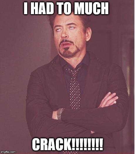 Face You Make Robert Downey Jr Meme | I HAD TO MUCH; CRACK!!!!!!!! | image tagged in memes,face you make robert downey jr | made w/ Imgflip meme maker