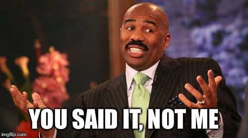 YOU SAID IT, NOT ME | image tagged in memes,steve harvey | made w/ Imgflip meme maker