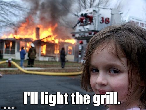 Disaster Girl Meme | I'll light the grill. | image tagged in memes,disaster girl | made w/ Imgflip meme maker