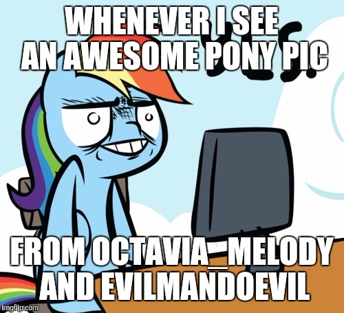 They send each other badass pony pics and I get them as well! | WHENEVER I SEE AN AWESOME PONY PIC; FROM OCTAVIA_MELODY AND EVILMANDOEVIL | image tagged in rainbow dash yes,memes,ponies,xanderbrony,octavia_melody,evilmandoevil | made w/ Imgflip meme maker