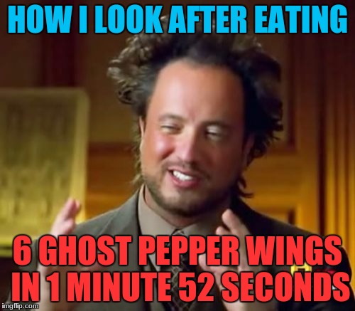 Ancient Aliens Meme | HOW I LOOK AFTER EATING; 6 GHOST PEPPER WINGS IN 1 MINUTE 52 SECONDS | image tagged in memes,ancient aliens | made w/ Imgflip meme maker