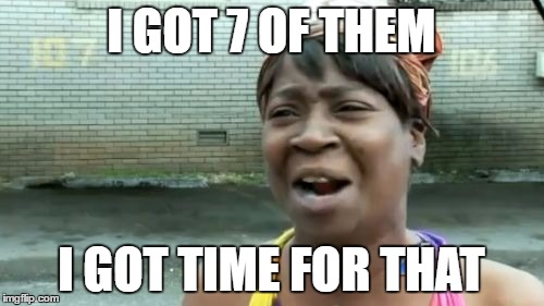 Ain't Nobody Got Time For That Meme | I GOT 7 OF THEM I GOT TIME FOR THAT | image tagged in memes,aint nobody got time for that | made w/ Imgflip meme maker