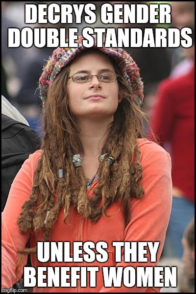 College Liberal Meme | DECRYS GENDER DOUBLE STANDARDS; UNLESS THEY BENEFIT WOMEN | image tagged in memes,college liberal | made w/ Imgflip meme maker