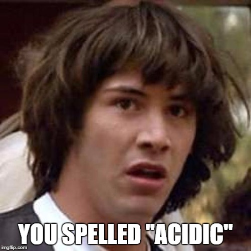 Conspiracy Keanu Meme | YOU SPELLED "ACIDIC" | image tagged in memes,conspiracy keanu | made w/ Imgflip meme maker