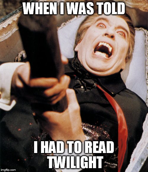Dracula Stake | WHEN I WAS TOLD; I HAD TO READ TWILIGHT | image tagged in dracula stake | made w/ Imgflip meme maker