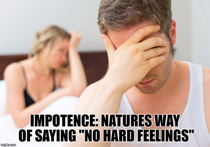 IMPOTENCE: NATURES WAY OF SAYING "NO HARD FEELINGS" | image tagged in funny,funny memes,impotence,dad | made w/ Imgflip meme maker