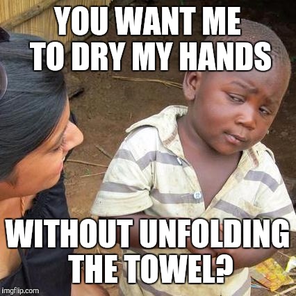 Third World Skeptical Kid Meme | YOU WANT ME TO DRY MY HANDS WITHOUT UNFOLDING THE TOWEL? | image tagged in memes,third world skeptical kid | made w/ Imgflip meme maker