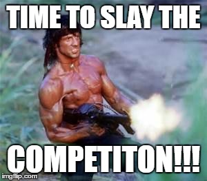 Rambo | TIME TO SLAY THE; COMPETITON!!! | image tagged in rambo | made w/ Imgflip meme maker