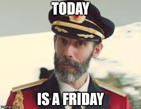 Why, I do believe it's time for some celebration | TODAY; IS A FRIDAY | image tagged in captain obvious,friday | made w/ Imgflip meme maker