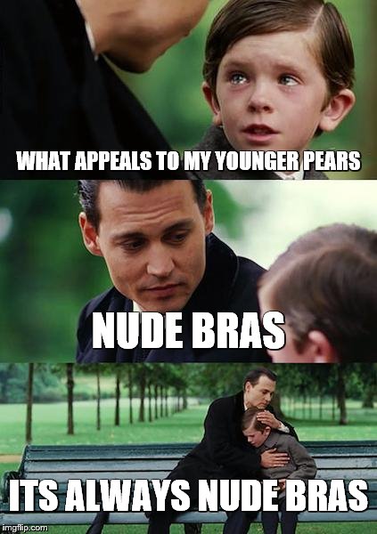 Finding Neverland Meme | WHAT APPEALS TO MY YOUNGER PEARS; NUDE BRAS; ITS ALWAYS NUDE BRAS | image tagged in memes,finding neverland | made w/ Imgflip meme maker