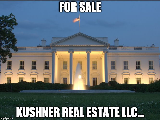 White House  | FOR SALE; KUSHNER REAL ESTATE LLC... | image tagged in white house | made w/ Imgflip meme maker
