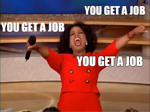 Oprah You Get A Meme | YOU GET A JOB; YOU GET A JOB; YOU GET A JOB | image tagged in memes,oprah you get a | made w/ Imgflip meme maker