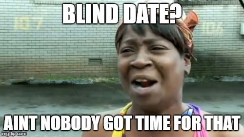 Ain't Nobody Got Time For That Meme | BLIND DATE? AINT NOBODY GOT TIME FOR THAT | image tagged in memes,aint nobody got time for that | made w/ Imgflip meme maker