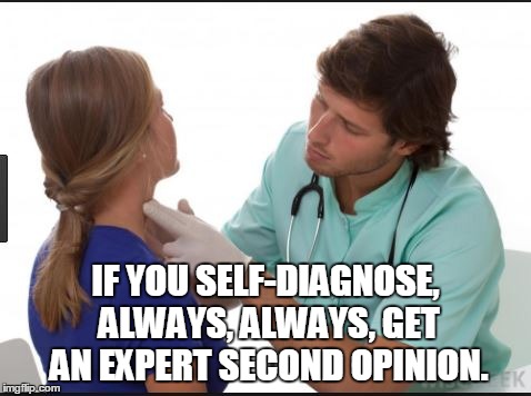 self-diagnosing | IF YOU SELF-DIAGNOSE, ALWAYS, ALWAYS, GET AN EXPERT SECOND OPINION. | image tagged in self-diagnose | made w/ Imgflip meme maker
