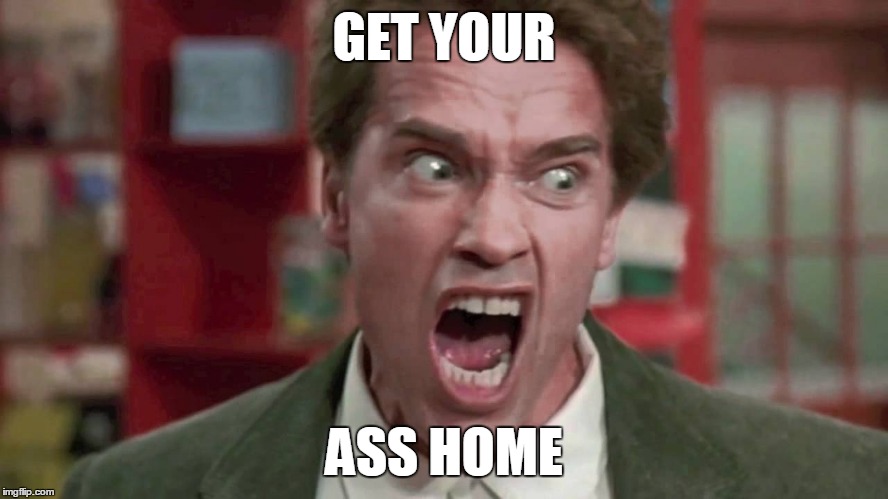GET YOUR ASS HOME | made w/ Imgflip meme maker