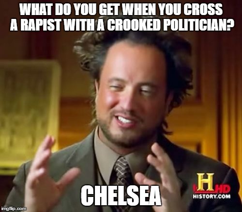 Ancient Aliens Meme | WHAT DO YOU GET WHEN YOU CROSS A RAPIST WITH A CROOKED POLITICIAN? CHELSEA | image tagged in memes,ancient aliens | made w/ Imgflip meme maker