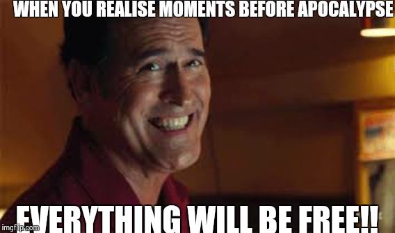 Apocalypse | WHEN YOU REALISE MOMENTS BEFORE APOCALYPSE; EVERYTHING WILL BE FREE!! | image tagged in facebook | made w/ Imgflip meme maker