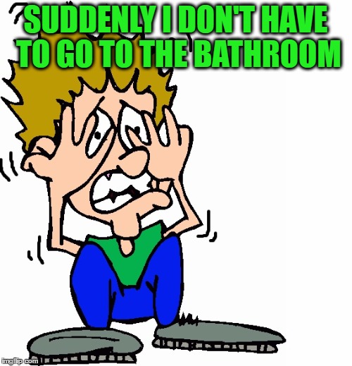 don't hit me | SUDDENLY I DON'T HAVE TO GO TO THE BATHROOM | image tagged in don't hit me | made w/ Imgflip meme maker