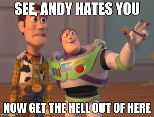 X, X Everywhere | SEE, ANDY HATES YOU; NOW GET THE HELL OUT OF HERE | image tagged in memes,x x everywhere | made w/ Imgflip meme maker