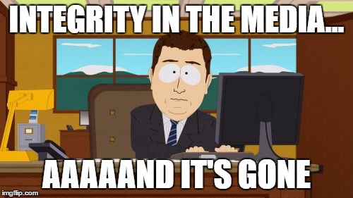 Aaaaand Its Gone | INTEGRITY IN THE MEDIA... AAAAAND IT'S GONE | image tagged in memes,aaaaand its gone | made w/ Imgflip meme maker