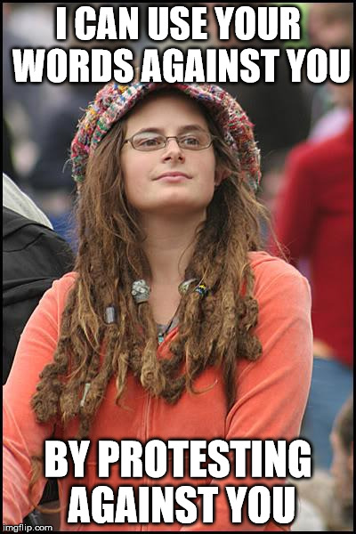 College Liberal Meme | I CAN USE YOUR WORDS AGAINST YOU; BY PROTESTING AGAINST YOU | image tagged in memes,college liberal | made w/ Imgflip meme maker