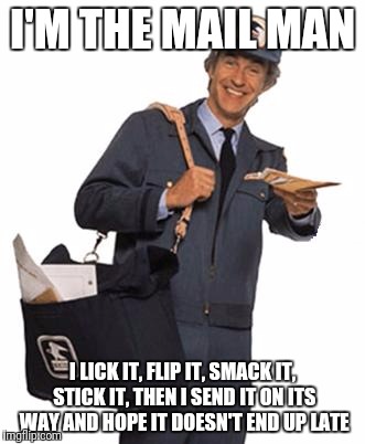 Always delivering my package | I'M THE MAIL MAN; I LICK IT, FLIP IT, SMACK IT, STICK IT, THEN I SEND IT ON ITS WAY AND HOPE IT DOESN'T END UP LATE | image tagged in mailman,sex,one night stand | made w/ Imgflip meme maker