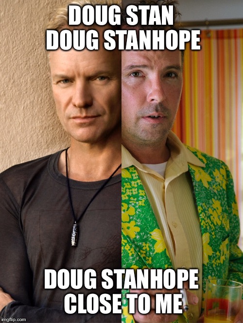 Sting and Stan | DOUG STAN DOUG STANHOPE; DOUG STANHOPE CLOSE TO ME | image tagged in sting,doug stanhope,song lyrics,parody,the police,don't stand so close to me | made w/ Imgflip meme maker