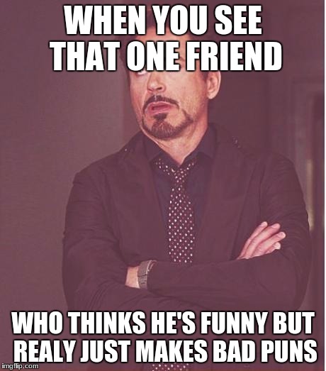 Face You Make Robert Downey Jr | WHEN YOU SEE THAT ONE FRIEND; WHO THINKS HE'S FUNNY BUT REALY JUST MAKES BAD PUNS | image tagged in memes,face you make robert downey jr | made w/ Imgflip meme maker