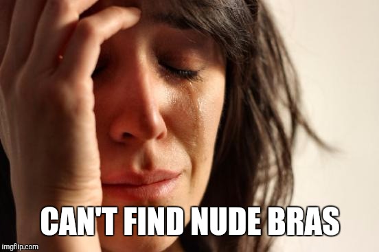 First World Problems Meme | CAN'T FIND NUDE BRAS | image tagged in memes,first world problems | made w/ Imgflip meme maker
