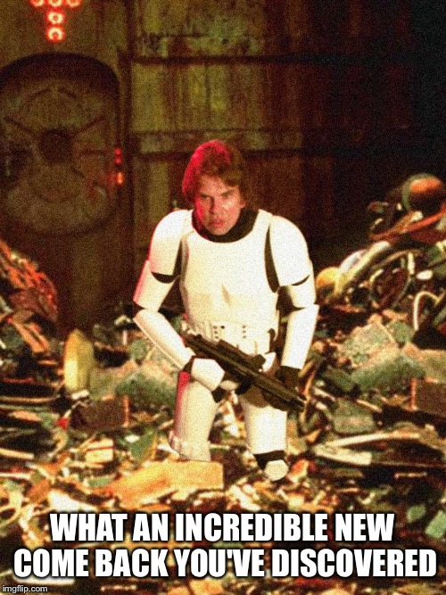 Responses to Roasts | WHAT AN INCREDIBLE NEW COME BACK YOU'VE DISCOVERED | image tagged in han solo,han solo troll,star wars,garbage,star wars meme | made w/ Imgflip meme maker