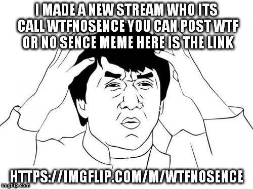 https://imgflip.com/m/wtfnosence | I MADE A NEW STREAM WHO ITS CALL WTFNOSENCE YOU CAN POST WTF OR NO SENCE MEME HERE IS THE LINK; HTTPS://IMGFLIP.COM/M/WTFNOSENCE | image tagged in memes,jackie chan wtf | made w/ Imgflip meme maker