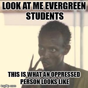 Look At Me | LOOK AT ME EVERGREEN STUDENTS; THIS IS WHAT AN OPPRESSED PERSON LOOKS LIKE | image tagged in memes,look at me | made w/ Imgflip meme maker
