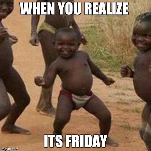 Third World Success Kid Meme | WHEN YOU REALIZE; ITS FRIDAY | image tagged in memes,third world success kid | made w/ Imgflip meme maker