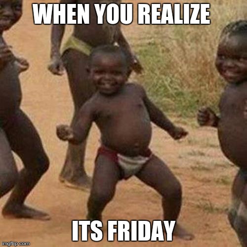 Third World Success Kid | WHEN YOU REALIZE; ITS FRIDAY | image tagged in memes,third world success kid | made w/ Imgflip meme maker