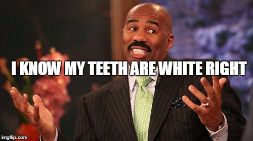 I KNOW MY TEETH ARE WHITE RIGHT | image tagged in memes,steve harvey | made w/ Imgflip meme maker